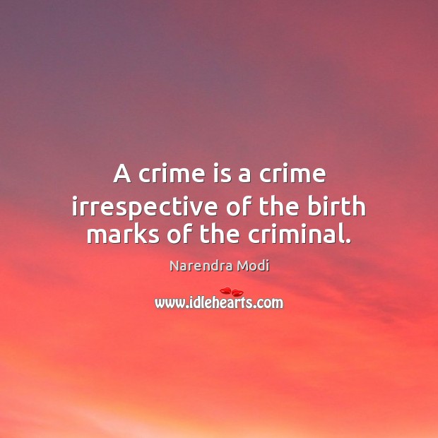 A crime is a crime irrespective of the birth marks of the criminal. Narendra Modi Picture Quote