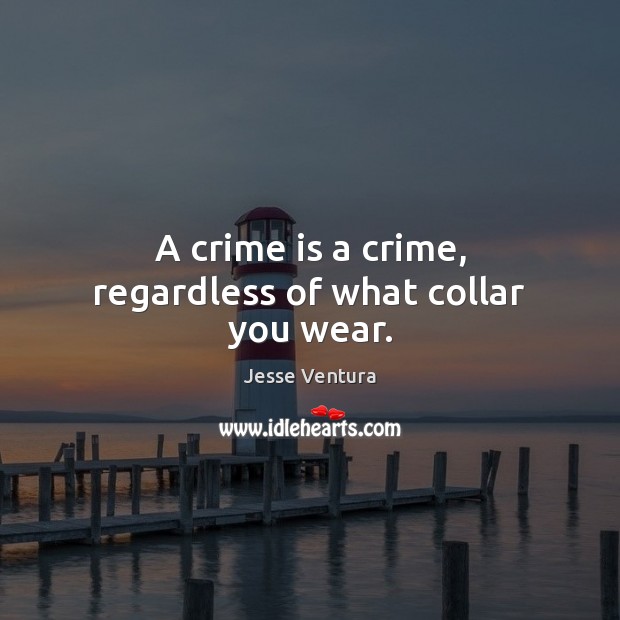 A crime is a crime, regardless of what collar you wear. Jesse Ventura Picture Quote