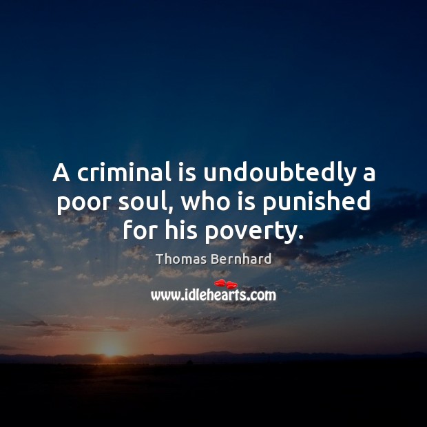 A criminal is undoubtedly a poor soul, who is punished for his poverty. Thomas Bernhard Picture Quote