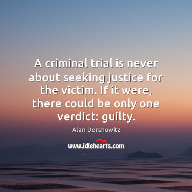 A criminal trial is never about seeking justice for the victim. If Alan Dershowitz Picture Quote