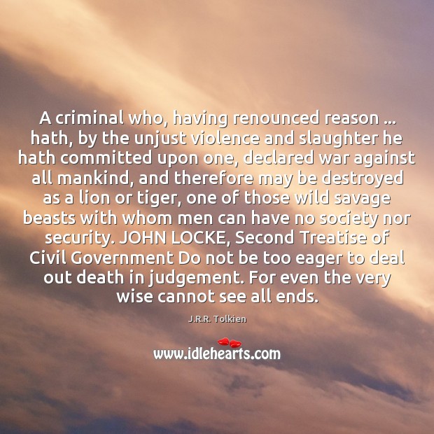 A criminal who, having renounced reason … hath, by the unjust violence and J.R.R. Tolkien Picture Quote