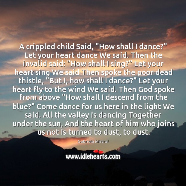 A crippled child Said, “How shall I dance?” Let your heart dance Gabriela Mistral Picture Quote