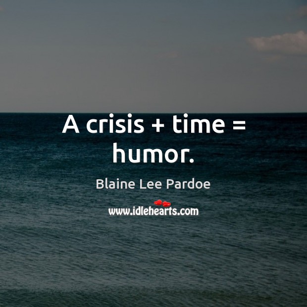 A crisis + time = humor. Blaine Lee Pardoe Picture Quote