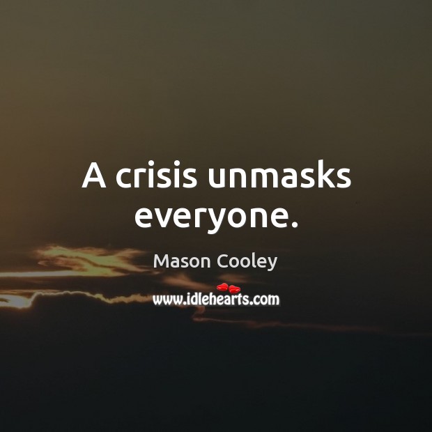 A crisis unmasks everyone. Mason Cooley Picture Quote