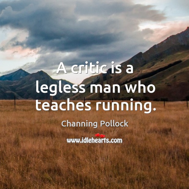 A critic is a legless man who teaches running. Channing Pollock Picture Quote