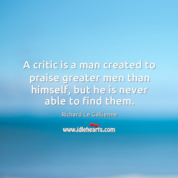A critic is a man created to praise greater men than himself, Richard Le Gallienne Picture Quote