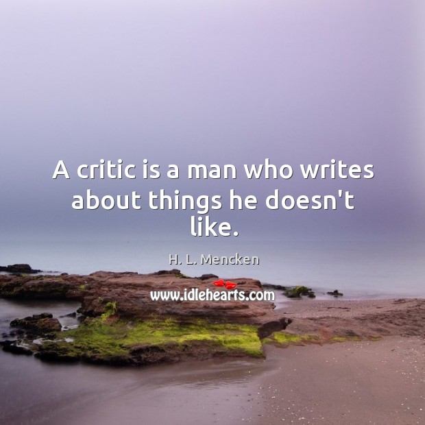 A critic is a man who writes about things he doesn’t like. Image