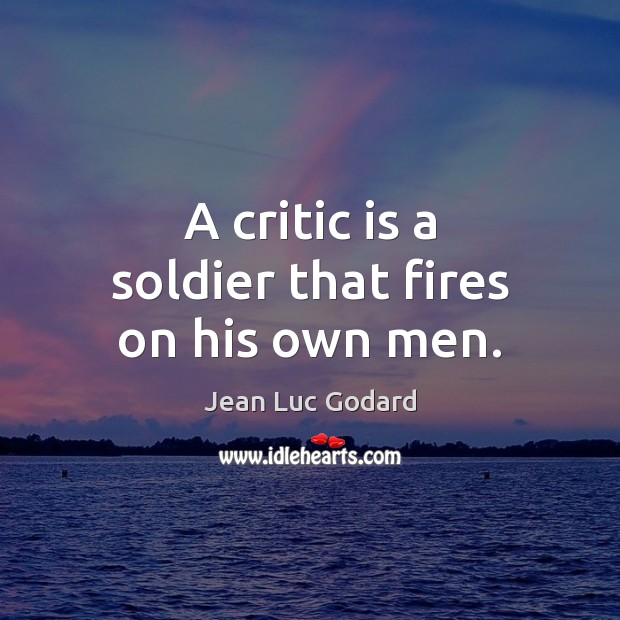 A critic is a soldier that fires on his own men. Jean Luc Godard Picture Quote