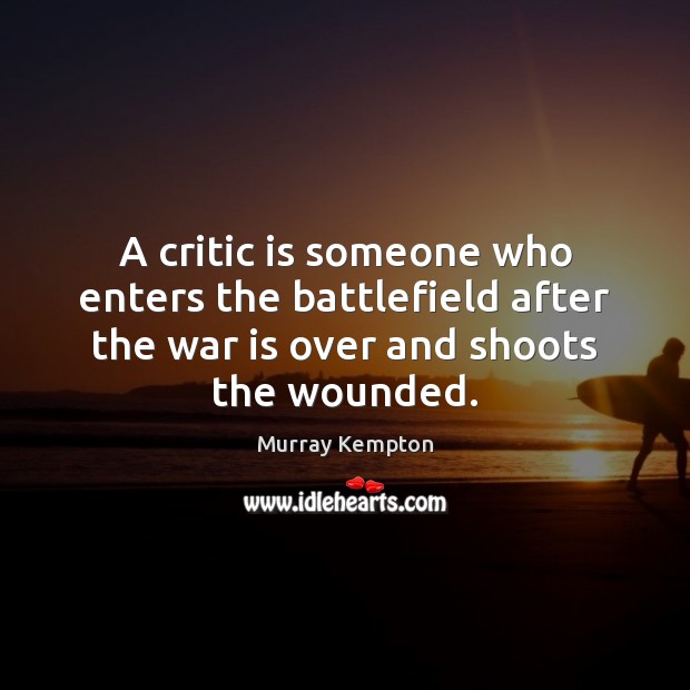 A critic is someone who enters the battlefield after the war is Image