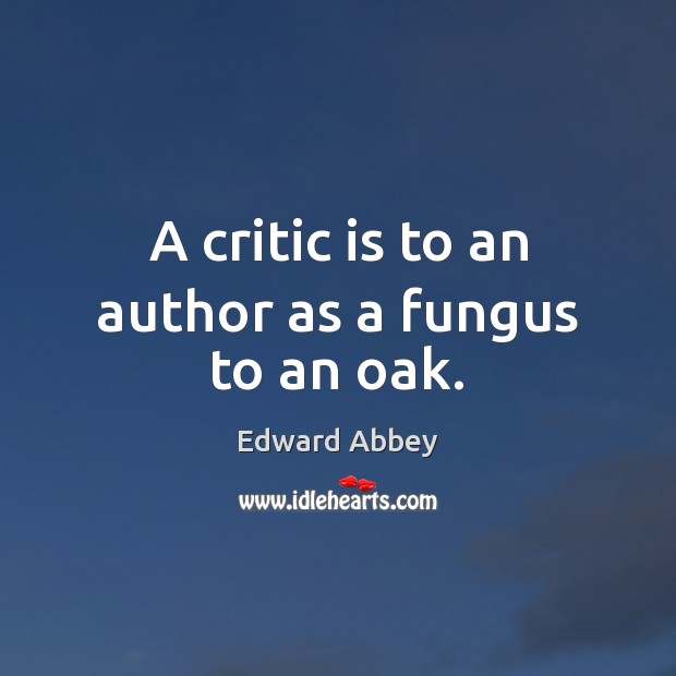 A critic is to an author as a fungus to an oak. Edward Abbey Picture Quote