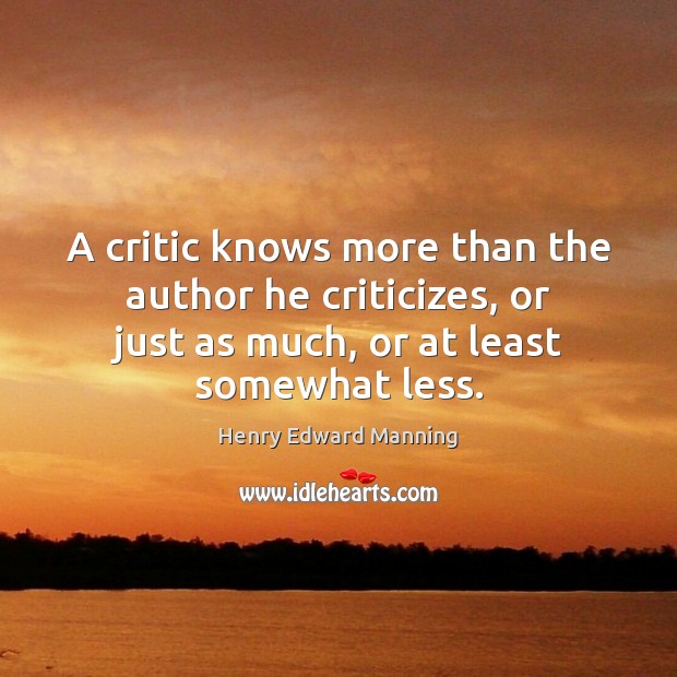 A critic knows more than the author he criticizes, or just as Henry Edward Manning Picture Quote