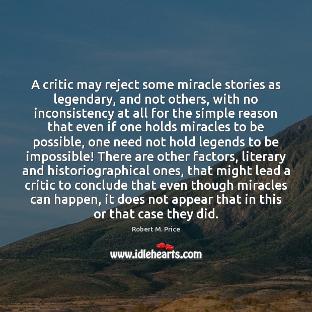 A critic may reject some miracle stories as legendary, and not others, Robert M. Price Picture Quote