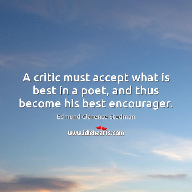A critic must accept what is best in a poet, and thus become his best encourager. Edmund Clarence Stedman Picture Quote