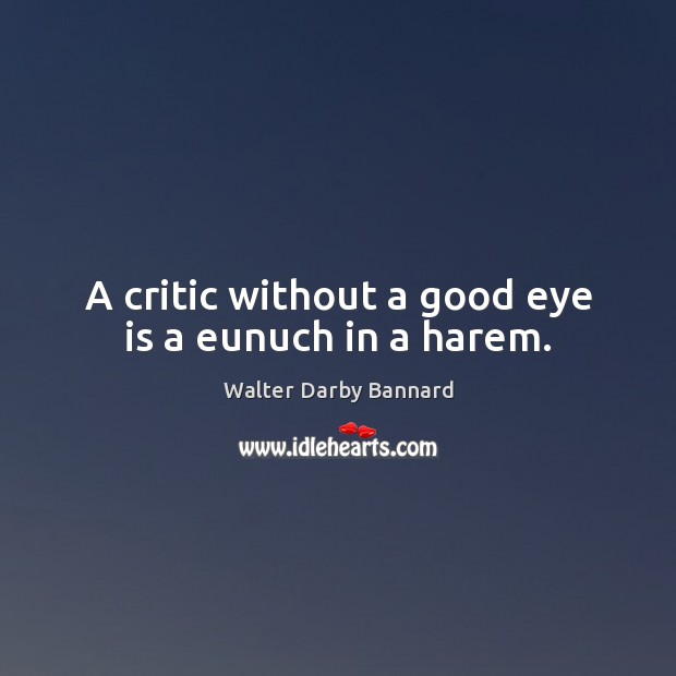 A critic without a good eye is a eunuch in a harem. Walter Darby Bannard Picture Quote
