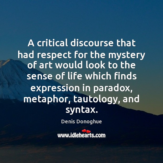 A critical discourse that had respect for the mystery of art would Denis Donoghue Picture Quote