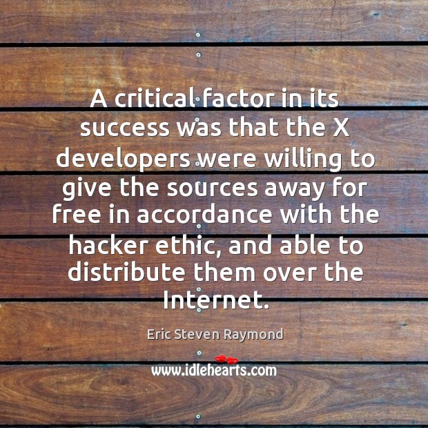 A critical factor in its success was that the x developers were willing to give the sources Eric Steven Raymond Picture Quote