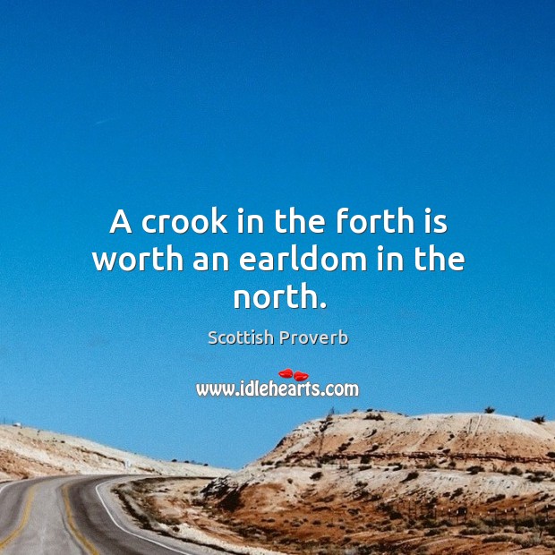 A crook in the forth is worth an earldom in the north. Image