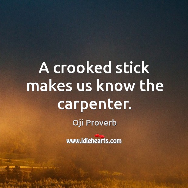 A crooked stick makes us know the carpenter. Oji Proverbs Image
