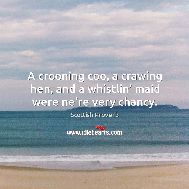 A crooning coo, a crawing hen, and a whistlin’ maid were ne’re very chancy. Scottish Proverbs Image