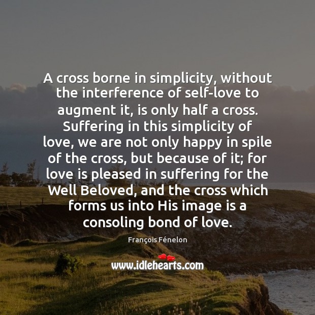 A cross borne in simplicity, without the interference of self-love to augment François Fénelon Picture Quote