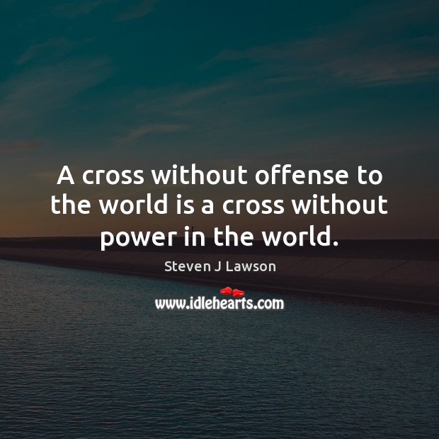A cross without offense to the world is a cross without power in the world. Steven J Lawson Picture Quote