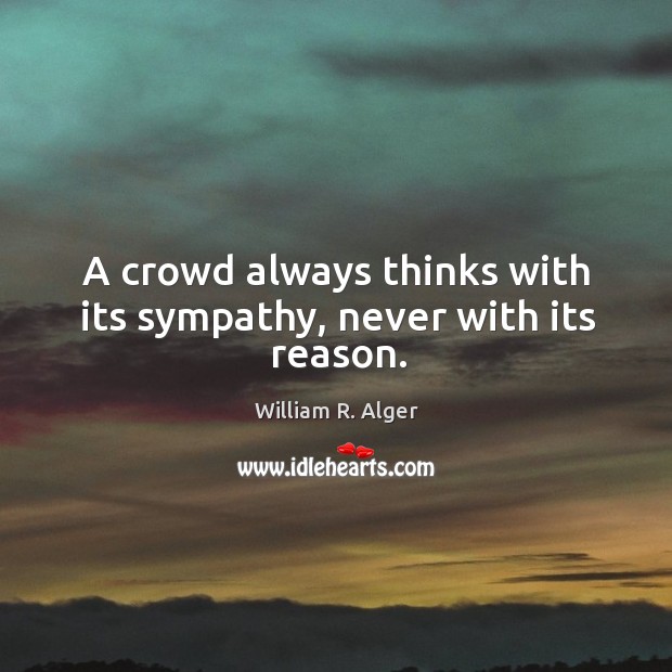 A crowd always thinks with its sympathy, never with its reason. William R. Alger Picture Quote