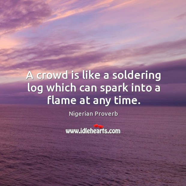 A crowd is like a soldering log which can spark into a flame at any time. Nigerian Proverbs Image