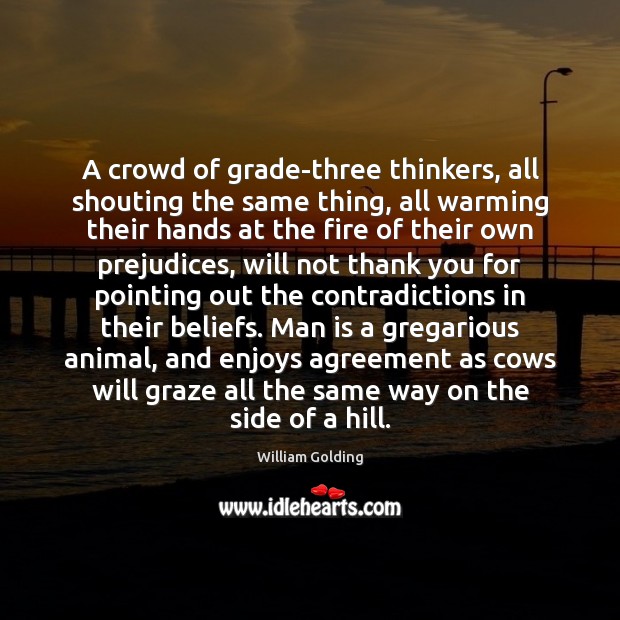 A crowd of grade-three thinkers, all shouting the same thing, all warming William Golding Picture Quote