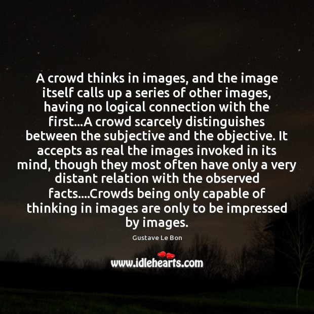 A crowd thinks in images, and the image itself calls up a Gustave Le Bon Picture Quote