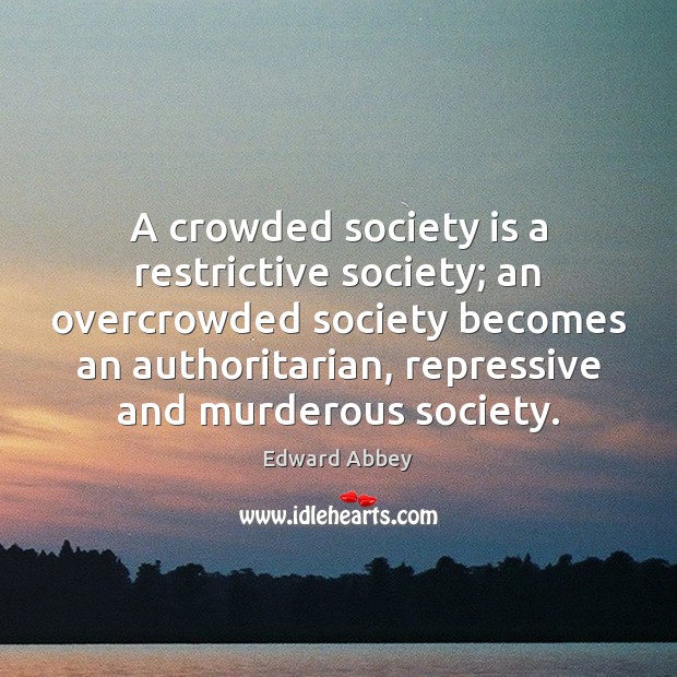 A crowded society is a restrictive society; an overcrowded society becomes an Edward Abbey Picture Quote