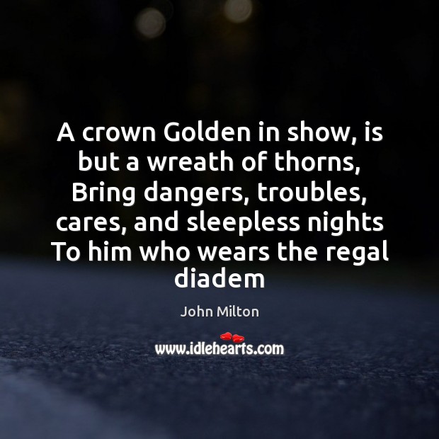 A crown Golden in show, is but a wreath of thorns, Bring Image
