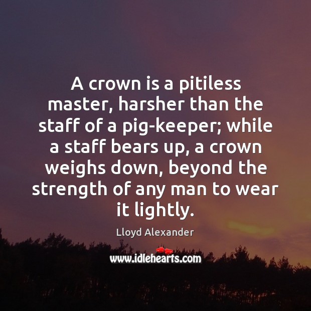 A crown is a pitiless master, harsher than the staff of a Image