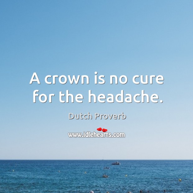 A crown is no cure for the headache. Dutch Proverbs Image