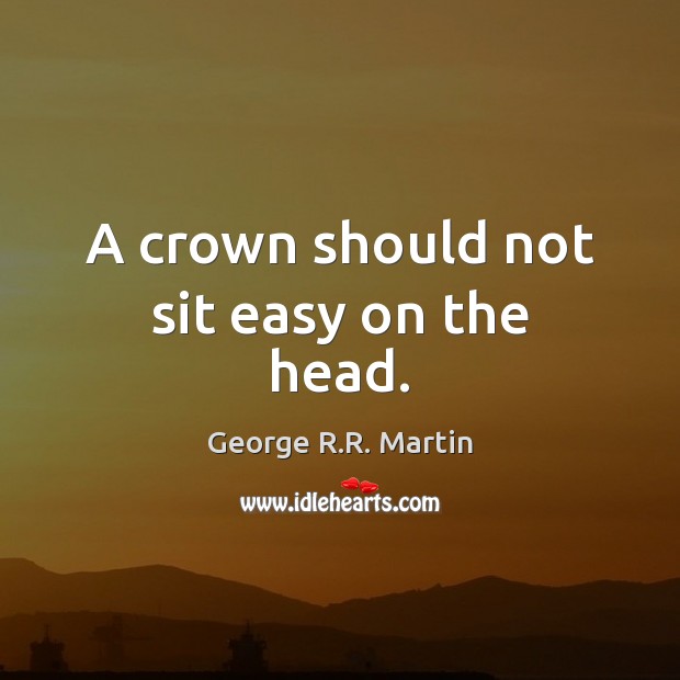 A crown should not sit easy on the head. George R.R. Martin Picture Quote
