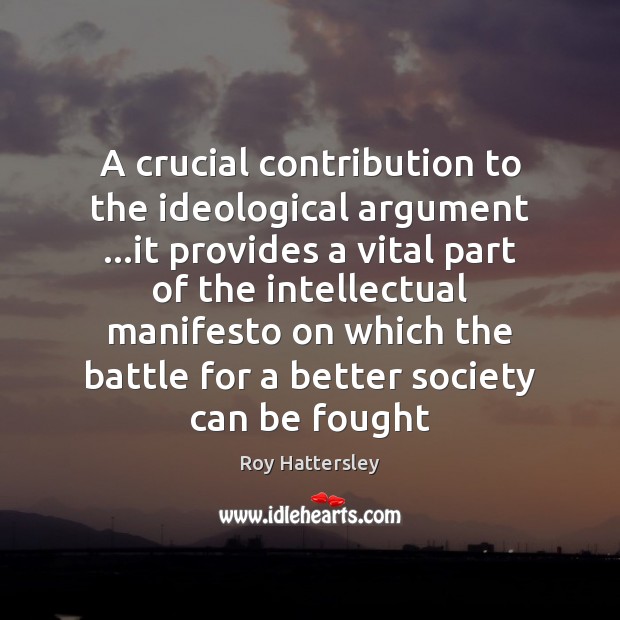 A crucial contribution to the ideological argument …it provides a vital part Roy Hattersley Picture Quote
