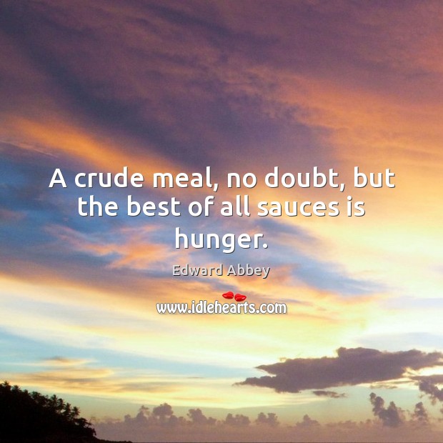 A crude meal, no doubt, but the best of all sauces is hunger. Edward Abbey Picture Quote