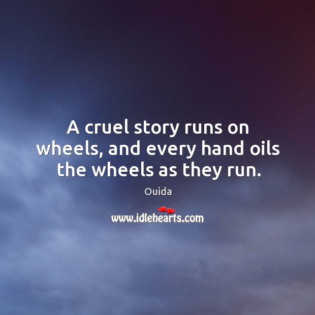 A cruel story runs on wheels, and every hand oils the wheels as they run. Ouida Picture Quote