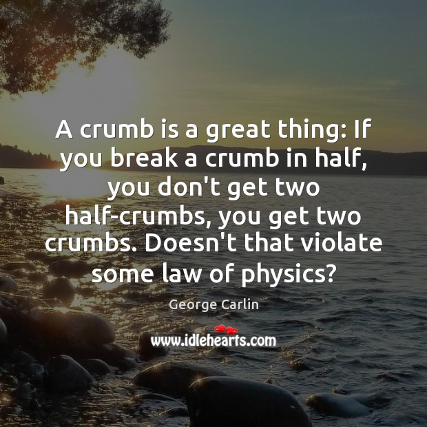 A crumb is a great thing: If you break a crumb in George Carlin Picture Quote