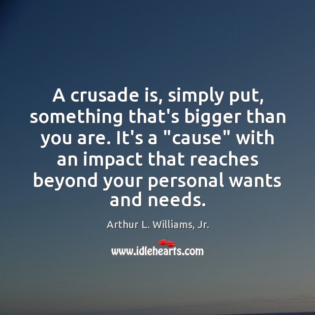 A crusade is, simply put, something that’s bigger than you are. It’s Arthur L. Williams, Jr. Picture Quote