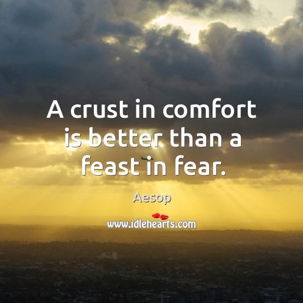 A crust in comfort is better than a feast in fear. Aesop Picture Quote