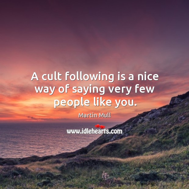 A cult following is a nice way of saying very few people like you. Image