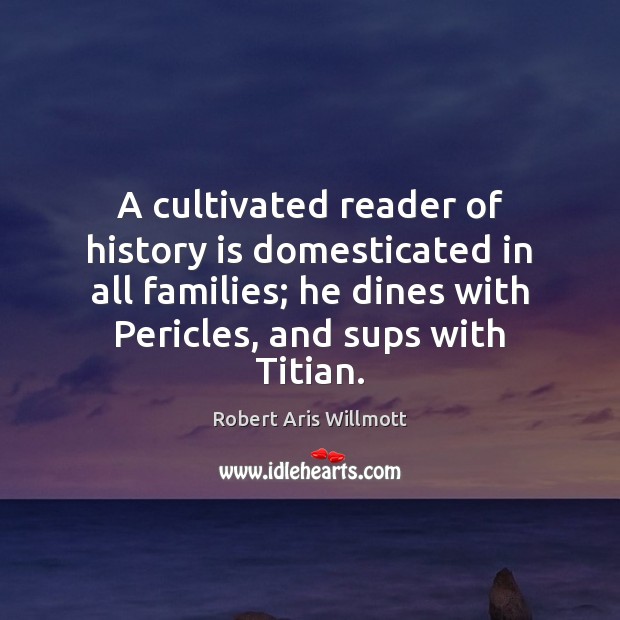 A cultivated reader of history is domesticated in all families; he dines History Quotes Image