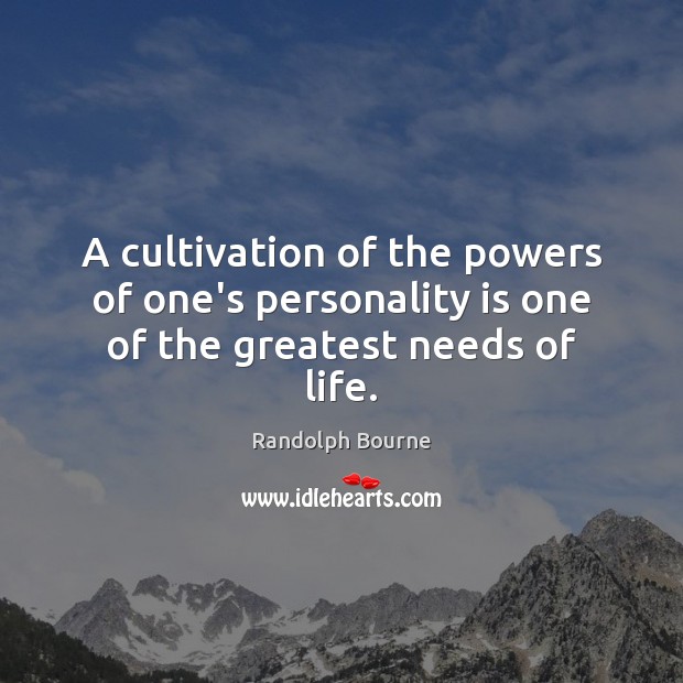 A cultivation of the powers of one’s personality is one of the greatest needs of life. Randolph Bourne Picture Quote