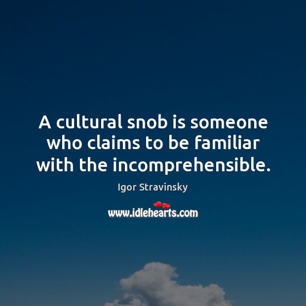 A cultural snob is someone who claims to be familiar with the incomprehensible. Igor Stravinsky Picture Quote