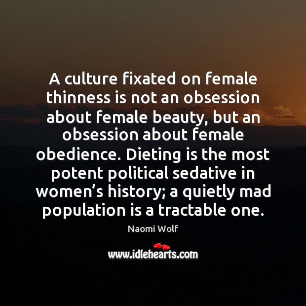 A culture fixated on female thinness is not an obsession about female Naomi Wolf Picture Quote