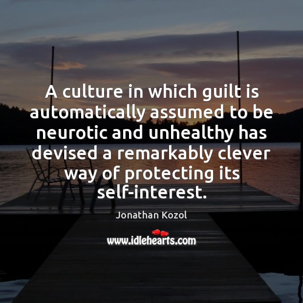 A culture in which guilt is automatically assumed to be neurotic and Jonathan Kozol Picture Quote