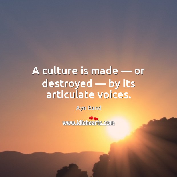 A culture is made — or destroyed — by its articulate voices. Ayn Rand Picture Quote