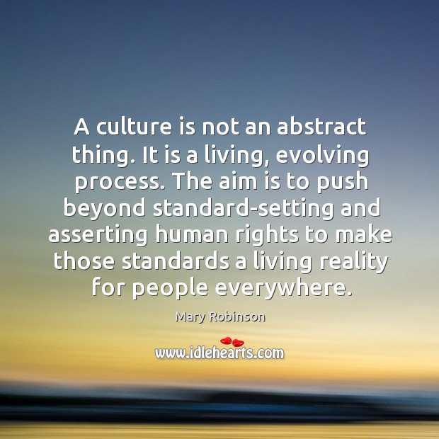 A culture is not an abstract thing. It is a living, evolving Mary Robinson Picture Quote