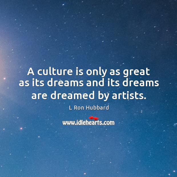 A culture is only as great as its dreams and its dreams are dreamed by artists. L Ron Hubbard Picture Quote