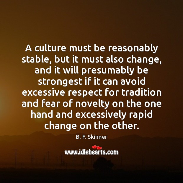 A culture must be reasonably stable, but it must also change, and B. F. Skinner Picture Quote